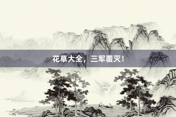 花草大全，三军覆灭！